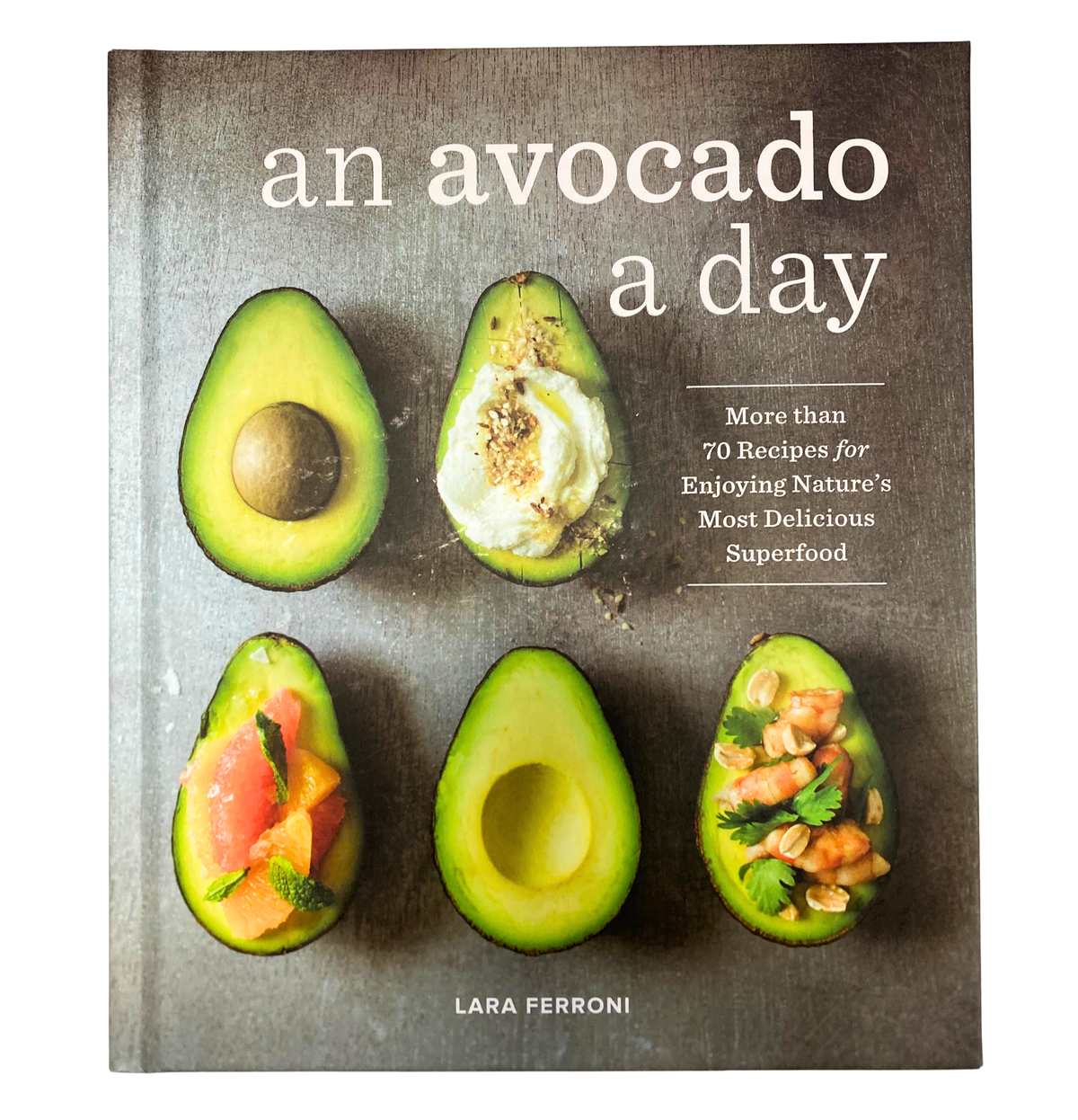 An Avocado A Day: 70 Simple, Delicious Avocado Recipes by Lara Ferroni
